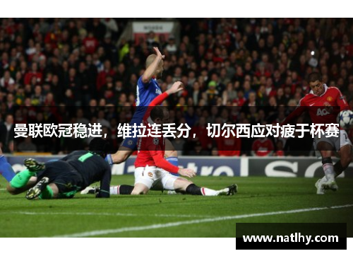 曼联欧冠稳进，维拉连丢分，切尔西应对疲于杯赛